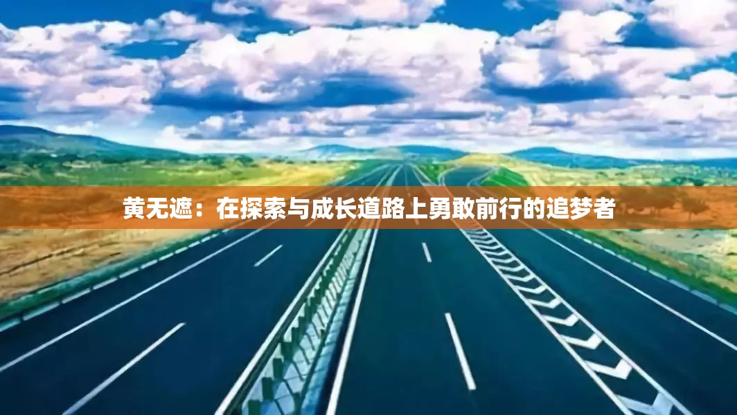 黄无遮：在探索与成长道路上勇敢前行的追梦者