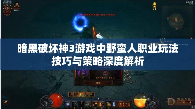 暗黑破坏神3游戏中野蛮人职业玩法技巧与策略深度解析