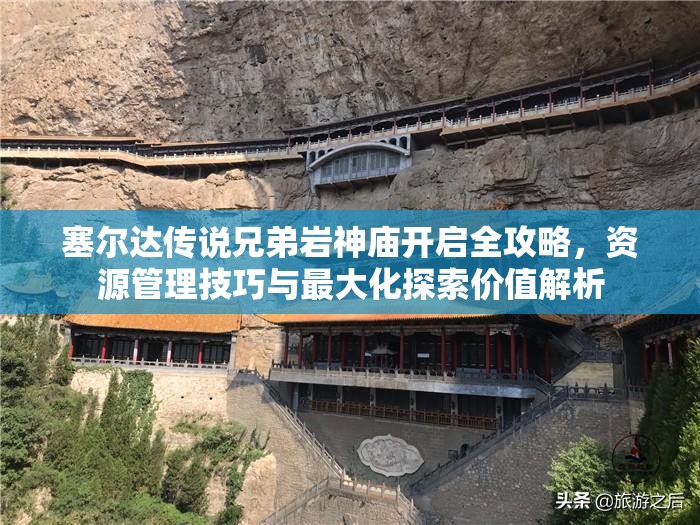 塞尔达传说兄弟岩神庙开启全攻略，资源管理技巧与最大化探索价值解析