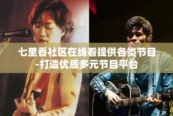 七里香社区在线看提供各类节目-打造优质多元节目平台