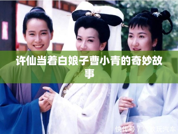 许仙当着白娘子曹小青的奇妙故事