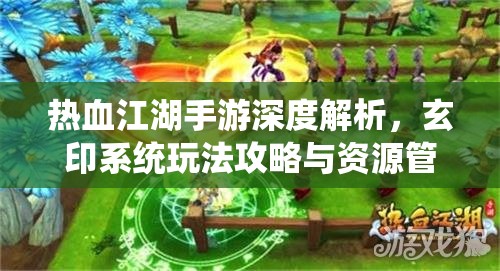 热血江湖手游深度解析，玄印系统玩法攻略与资源管理艺术探索