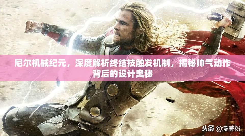 尼尔机械纪元，深度解析终结技触发机制，揭秘帅气动作背后的设计奥秘