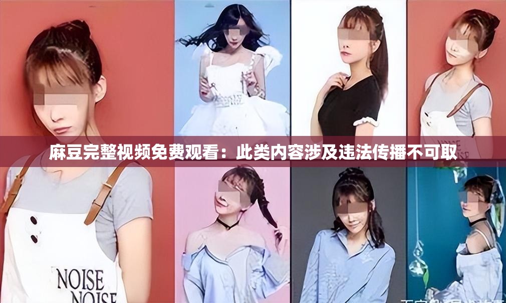 麻豆完整视频免费观看：此类内容涉及违法传播不可取