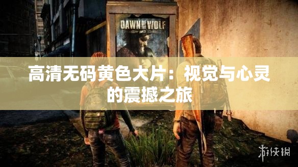 高清无码黄色大片：视觉与心灵的震撼之旅