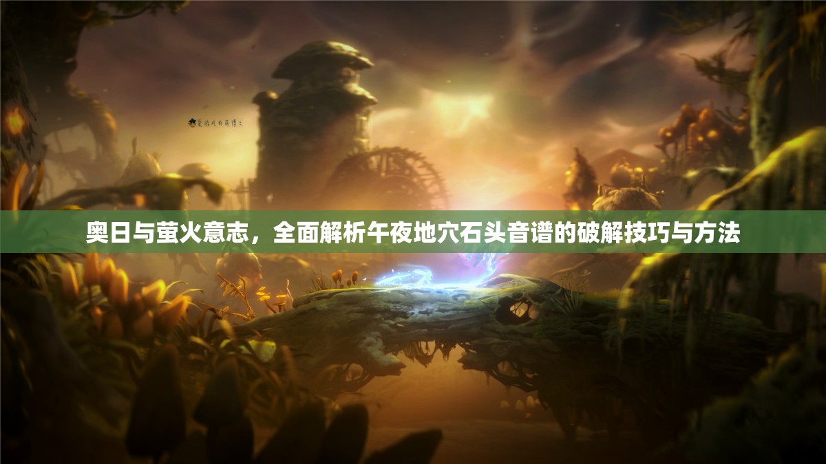 奥日与萤火意志，全面解析午夜地穴石头音谱的破解技巧与方法