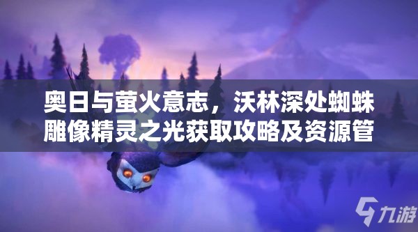 奥日与萤火意志，沃林深处蜘蛛雕像精灵之光获取攻略及资源管理关键性解析