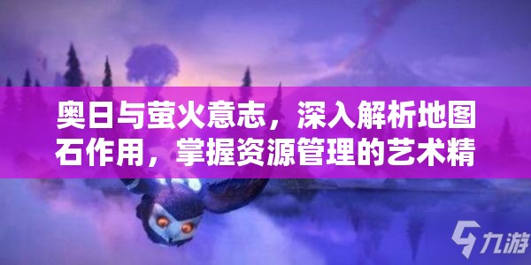 奥日与萤火意志，深入解析地图石作用，掌握资源管理的艺术精髓
