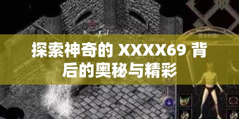 探索神奇的 XXXX69 背后的奥秘与精彩