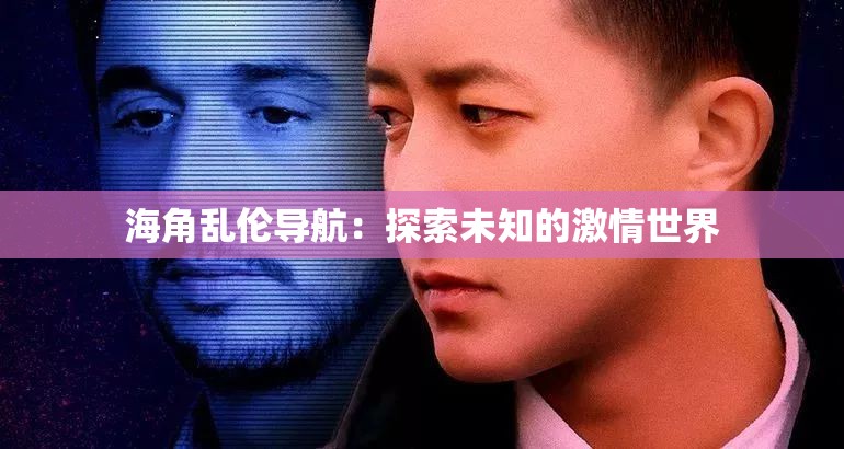 海角乱伦导航：探索未知的激情世界