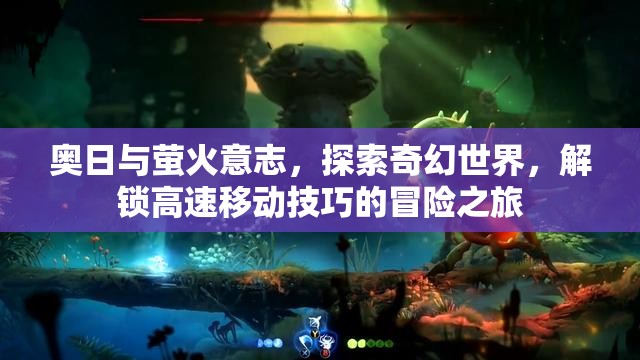 奥日与萤火意志，探索奇幻世界，解锁高速移动技巧的冒险之旅
