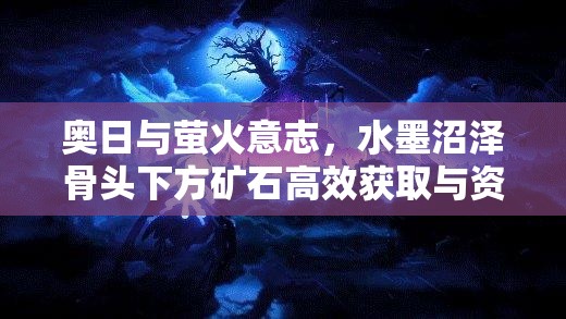 奥日与萤火意志，水墨沼泽骨头下方矿石高效获取与资源管理全攻略