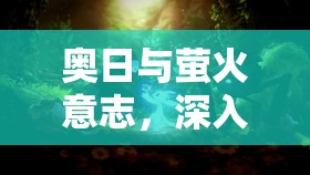 奥日与萤火意志，深入探索扇风作用的独特机制与奇妙应用