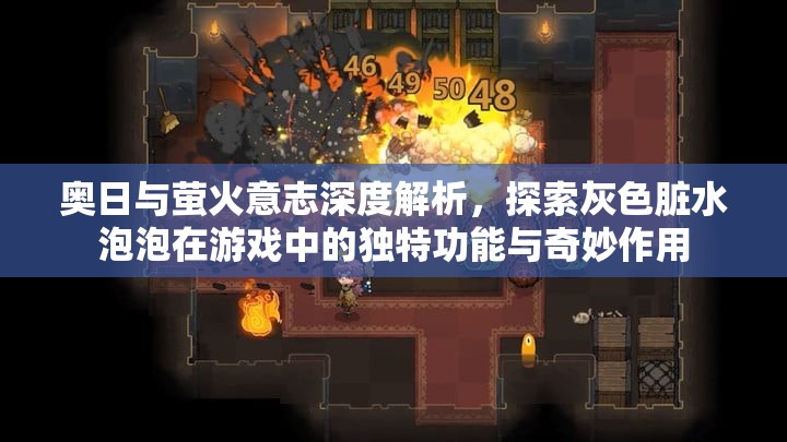 奥日与萤火意志深度解析，探索灰色脏水泡泡在游戏中的独特功能与奇妙作用