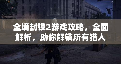 全境封锁2游戏攻略，全面解析，助你解锁所有猎人面具的终极指南