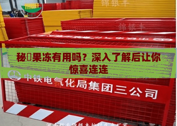 秘媞果冻有用吗？深入了解后让你惊喜连连