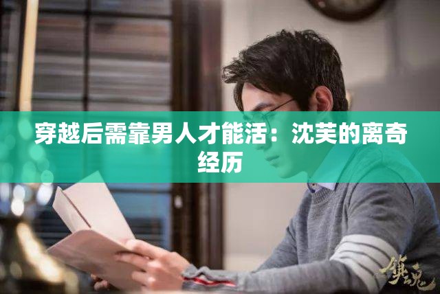 穿越后需靠男人才能活：沈芙的离奇经历