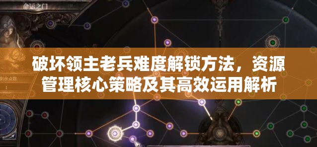 破坏领主老兵难度解锁方法，资源管理核心策略及其高效运用解析