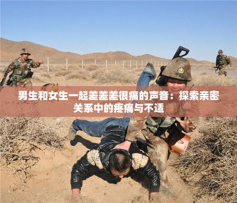 男生和女生一起差差差很痛的声音：探索亲密关系中的疼痛与不适