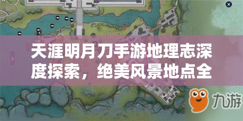 天涯明月刀手游地理志深度探索，绝美风景地点全方位揭秘与欣赏