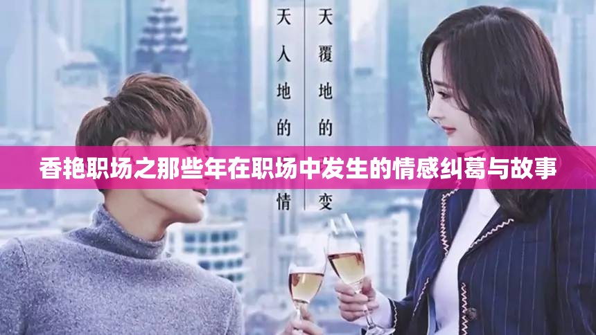 香艳职场之那些年在职场中发生的情感纠葛与故事