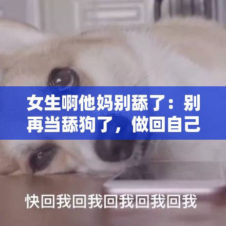 女生啊他妈别舔了：别再当舔狗了，做回自己吧