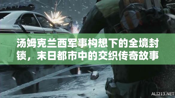 汤姆克兰西军事构想下的全境封锁，末日都市中的交织传奇故事