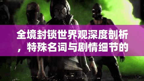 全境封锁世界观深度剖析，特殊名词与剧情细节的全面解析探索