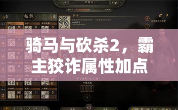 骑马与砍杀2，霸主狡诈属性加点攻略，优化资源管理、提升效率并规避浪费