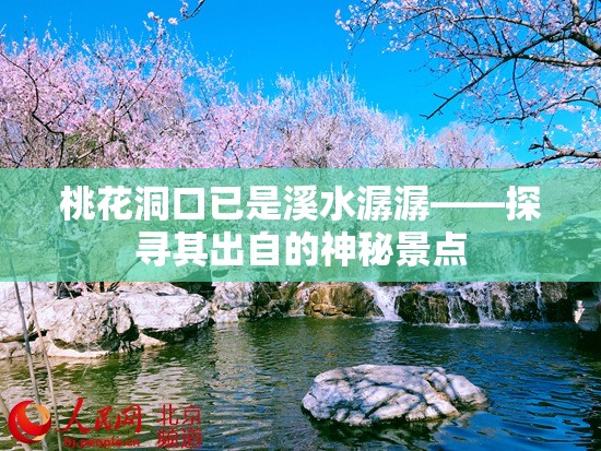 桃花洞口已是溪水潺潺——探寻其出自的神秘景点