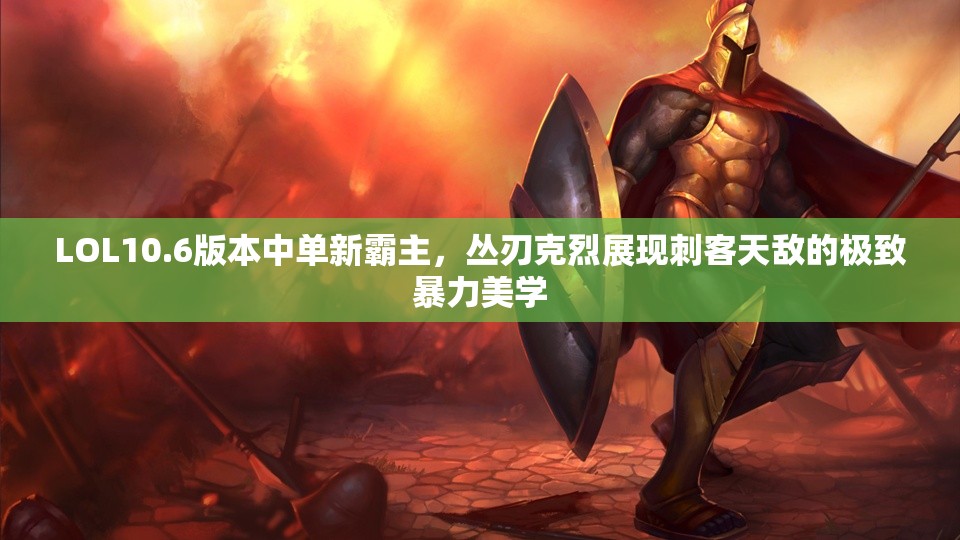 LOL10.6版本中单新霸主，丛刃克烈展现刺客天敌的极致暴力美学