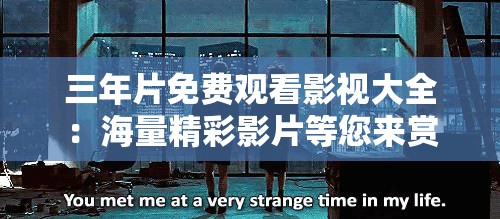 三年片免费观看影视大全：海量精彩影片等您来赏
