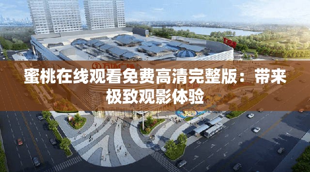 蜜桃在线观看免费高清完整版：带来极致观影体验