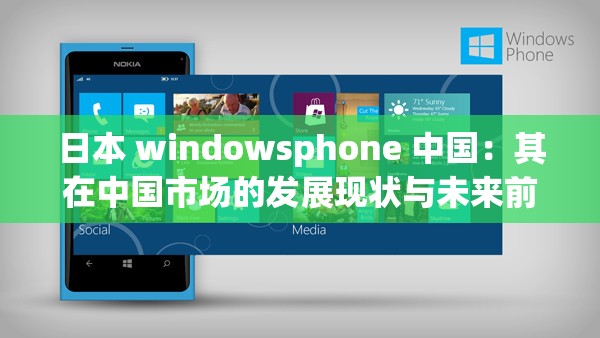 日本 windowsphone 中国：其在中国市场的发展现状与未来前景探讨