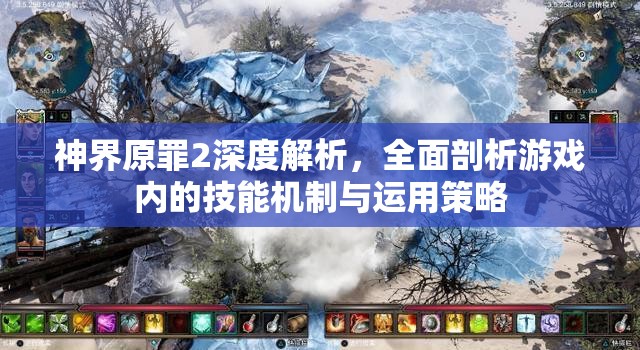 神界原罪2深度解析，全面剖析游戏内的技能机制与运用策略