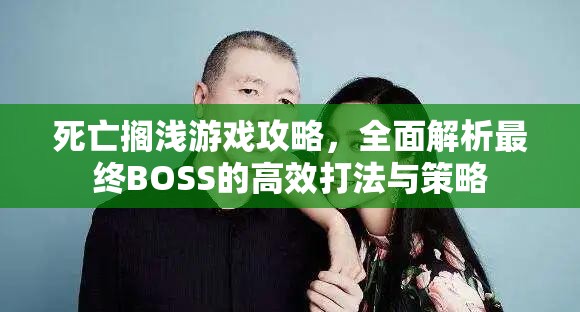 死亡搁浅游戏攻略，全面解析最终BOSS的高效打法与策略