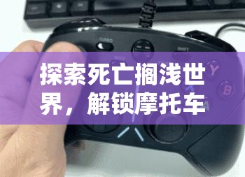 探索死亡搁浅世界，解锁摩托车充电的奇幻冒险与实用技巧之旅
