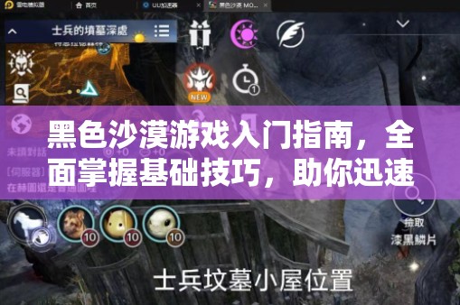 黑色沙漠游戏入门指南，全面掌握基础技巧，助你迅速步入正轨