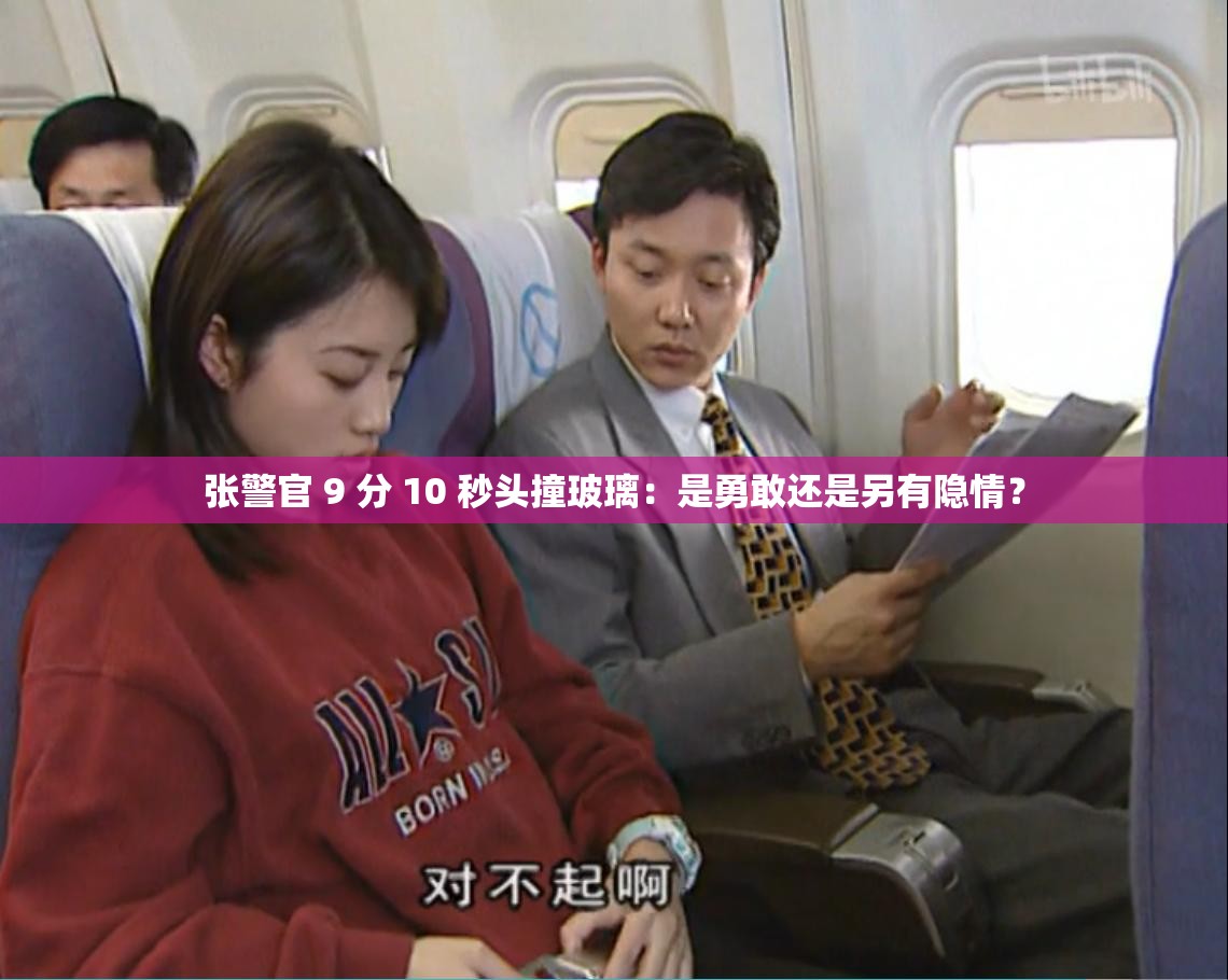 张警官 9 分 10 秒头撞玻璃：是勇敢还是另有隐情？