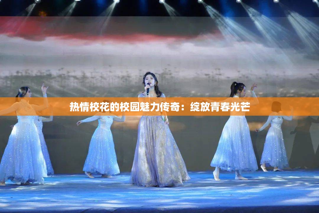 热情校花的校园魅力传奇：绽放青春光芒