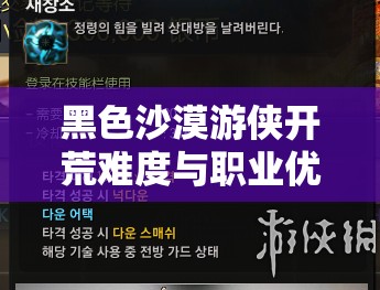 黑色沙漠游侠开荒难度与职业优势，游侠职业客观评分全面详解