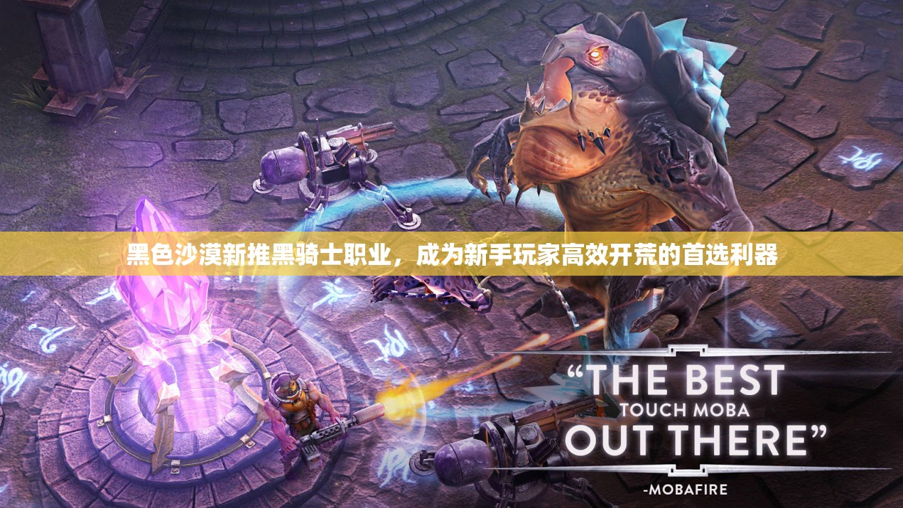 黑色沙漠新推黑骑士职业，成为新手玩家高效开荒的首选利器