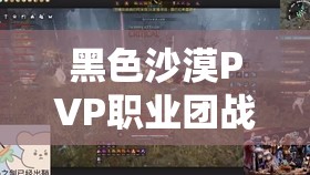 黑色沙漠PVP职业团战能力深度解析与排行榜大比拼
