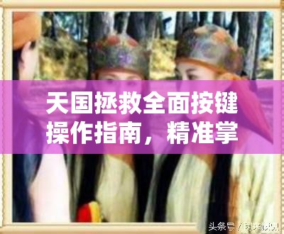 天国拯救全面按键操作指南，精准掌握，助你在中世纪战场上所向披靡