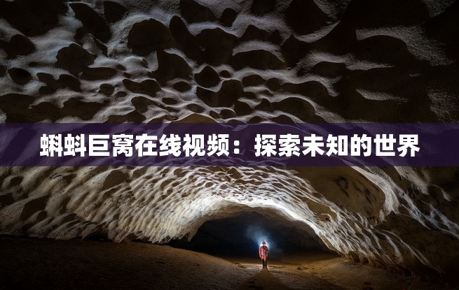 蝌蚪巨窝在线视频：探索未知的世界