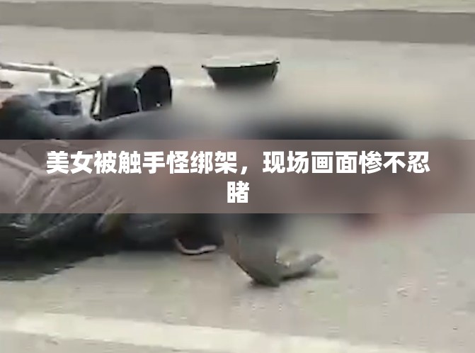 美女被触手怪绑架，现场画面惨不忍睹