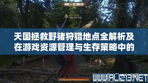 天国拯救野猪狩猎地点全解析及在游戏资源管理与生存策略中的重要性