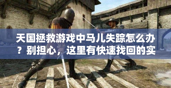 天国拯救游戏中马儿失踪怎么办？别担心，这里有快速找回的实用妙招！