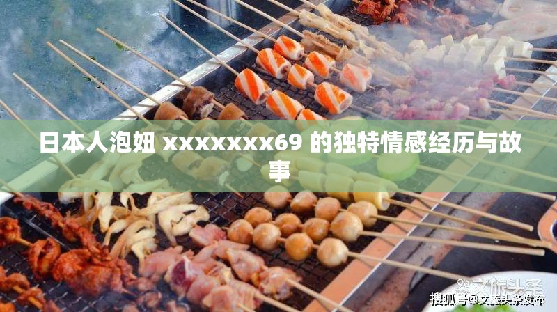 日本人泡妞 xxxxxxx69 的独特情感经历与故事