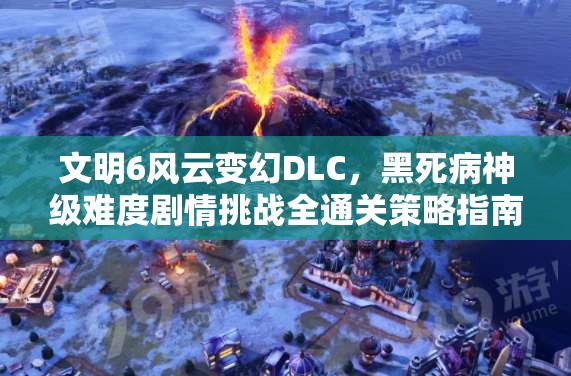 文明6风云变幻DLC，黑死病神级难度剧情挑战全通关策略指南
